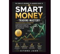 Smart Money Trading Mastery: The Complete Beginner-to-Advanced Guide to Understanding Institutional Trading, Market Structure, Liquidity, and High-Probability Forex Strategies for Consistent Profits