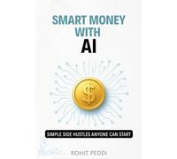 Smart Money with AI: Simple Side Hustles Anyone Can Start.: Step-by-Step AI Side Hustles to Earn Extra Income in 2025 and Beyond