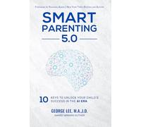 Smart Parenting 5.0: 10 Keys to Unlock Your Child’s Success in the AI Era