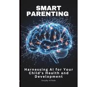 Smart Parenting: Harnessing AI for Your Child's Health and Development: The Busy Parent's Essential Guide to AI-Powered Tools for Family Wellness, Financial Planning, and Education (Everyday AI Hacks)