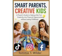 SMART PARENTS, CREATIVE KIDS: A Parent’s Guide to Helping Kids Turn Creativity into Financial Opportunities without Losing Childhood