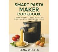 Smart Pasta Maker Cookbook: 100 Fresh, Healthy & Easy Recipes for Philips and Other Electric Pasta Makers