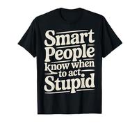 Smart People Know When to Act Stupid Silly Intelligent - T-Shirt