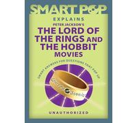 Smart Pop Explains Peter Jackson's The Lord of the Rings and The Hobbit Movies: Smart Answers to Questions That Pop Up