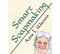 Smart Soapmaking: The Simple Guide to Making Soap Quickly, Safely, and Reliably, or How to Make Soap That's Perfect for You, Your Family, or Friends: 1