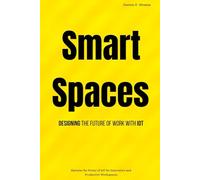 Smart Spaces: Designing the Future of Work with IoT: Harness the Power of IoT for Innovative and Productive Workspaces