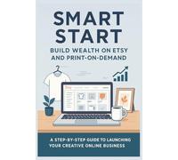 Smart Start: Build Wealth on Etsy and Print-on-Demand: A Beginner’s Guide to Earning Passive Income with Etsy Shops, Print-on-Demand Products, and Simple Online Strategies