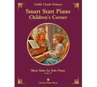 Smart Start Piano: Children's Corner - Short Suite for Solo Piano - Achille Claude DEBUSSY - Classical Piano Music: Charming collection of ... technical growth and artistic exploration