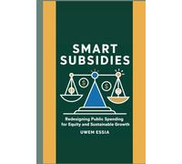 SMART SUBSIDIES: Redesigning Public Spending for Equity and Sustainable Growth: Transform Subsidies for Sustainable Development, Climate Action, and ... (Public Policy Administration and Reforms)