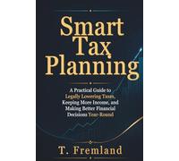 Smart Tax Planning: A Practical Guide to Legally Lowering Taxes, Keeping More Income, and Making Better Financial Decisions Year-Round