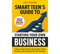 Smart Teen's Guide to Starting Your Own Business: A Step-by-Step Guide to Side Hustles, Online Ventures, and Launching Your First Business (Smart Teen's Guides)