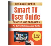 Smart TV User Guide for Seniors and Beginners: A Simple Step-by-Step Handbook to Streaming, Setup, and Enjoying Entertainment Without the Tech Confusion
