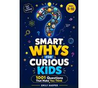 Smart Whys for Curious Kids: 1001 Questions That Make You Think. Smart Whys for Curious Kids: 1001 Questions and Answers That Boost Curiosity, ... and Smart Learning for Children Ages 5-10
