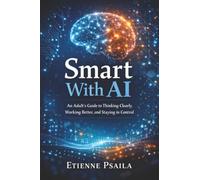 Smart With AI: An Adult’s Guide to Thinking Clearly, Working Better, and Staying in Control