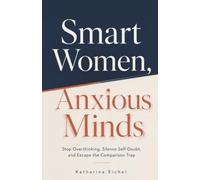 Smart Women, Anxious Minds: Stop Overthinking, Silence Self-Doubt, and Escape the Comparison Trap