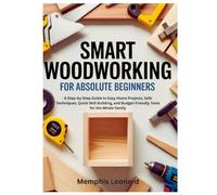 SMART WOODWORKING FOR ABSOLUTE BEGINNERS: A Step-by-Step Guide to Easy Home Projects, Safe Techniques, Quick Skill Building, and Budget-Friendly Tools for the Whole Family