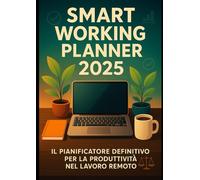 Smart Working Planner 2025 - Il Pianificatore Definitivo per la Produttività nel Lavoro Remoto: Organizza il Tuo Anno di Lavoro da Casa con 365 Giorni ... e Strategie per il Work-Life Balance