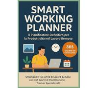 Smart Working Planner - Il Pianificatore Definitivo per la Produttività nel Lavoro Remoto: Organizza il Tuo Anno di Lavoro da Casa con 365 Giorni di ... e Strategie per il Work-Life Balance