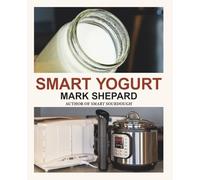 Smart Yogurt: New Ways to Make Yogurt that Minimize Prep, Optimize Output, Improve Taste and Texture, Add Natural Flavors, Reduce Intolerance, and Boost Probiotics (Smart Fermenting)