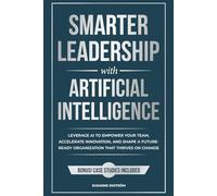 Smarter Leadership with Artificial Intelligence: Leverage AI to Empower Your Team, Accelerate Innovation, and Shape a Future-Ready Organization That Thrives on Change (The Smarter Leadership Series)
