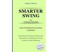 SMARTER SWING FOR VETERAN GOLFERS. GOLF POWERED BY MACHINE LEARNING: Exploring the Integration of Kinesiology, Biomechanics, and Machine Learning to Improve Golfers' Handicap