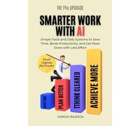 Smarter Work with AI: Simple Tools and Daily Systems to Save Time, Boost Productivity, and Get More Done with Less Effort (The 1% Upgrade)