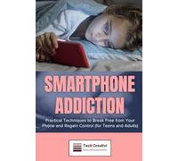 Smartphone Addiction: Practical Techniques to Break Free from Your Phone and Regain Control (for Teens and Adults)