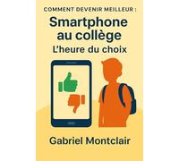 Smartphone au collège : L'heure du choix: Le guide des parents de 6e à 3e : décider du premier smartphone, poser des règles solides, choisir des ... non sans conflit (Comment devenir meilleur)