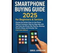 Smartphone Buying Guide for Beginners & Seniors: Choose the Perfect Easy-to-Use Phone Without Confusion: Step-by-Step Help with Top Picks Like iPhone ... Setup, and Everyday Tips (Full-Color Edition)