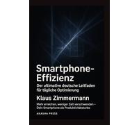 Smartphone-Effizienz: Der ultimative deutsche Leitfaden für tägliche Optimierung: Mehr erreichen, weniger Zeit verschwenden - Dein Smartphone als Produktivitätsturbo (Deutsche KI-Erfolg Serie)