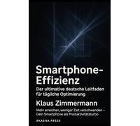 Smartphone-Effizienz: Der ultimative deutsche Leitfaden für tägliche Optimierung: Mehr erreichen, weniger Zeit verschwenden - Dein Smartphone als Produktivitätsturbo (Deutsche KI-Erfolg Serie)