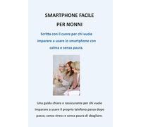 Smartphone Facile per Nonni: La guida semplice e chiara per usare il telefono senza paura
