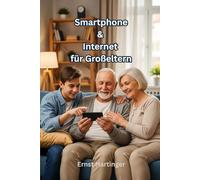 Smartphone & Internet für Großeltern: Schritt-für-Schritt erklärt - WhatsApp, Fotos, E-Mail, Online-Banking und mehr ganz einfach nutzen