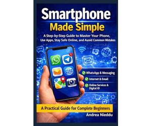 Smartphone Made Simple: A Step-by-Step Guide to Master Your Phone, Use Apps, Stay Safe Online, and Avoid Common Mistakes