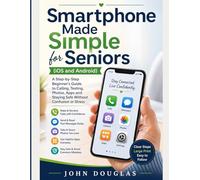 Smartphone Made Simple for Seniors (IOS and Android): A Step-by-Step Beginner’s Guide to Calling, Texting, Photos, Apps and Staying Safe Without Confusion or Stress