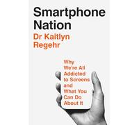 Smartphone Nation : Why We're All Addicted To Screens And What You Can Do About It