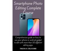 SMARTPHONE PHOTO EDITING COMPLETE COURSE: Comprehensive guide on how to use your iphone or Andriod gadget to edit with more than 10 different editing Apps.