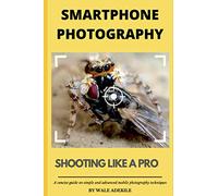 Smartphone Photography: Shooting Like a Pro: A concise guide on simple and advanced mobile photography techniques