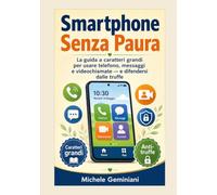 Smartphone Senza Paura: La guida a caratteri grandi per usare telefono, messaggi e videochiamate - e difendersi dalle truffe