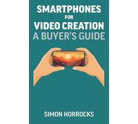Smartphones for Video Creation: A Buyer's Guide (Smartphone Videography)