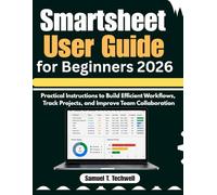 Smartsheet User Guide for Beginners 2026: Practical Instructions to Build Efficient Workflows, Track Projects, and Improve Team Collaboration