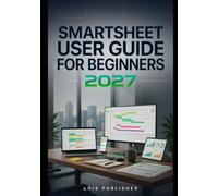SMARTSHEET USER GUIDE FOR BEGINNERS 2027: An Easy-to-Follow Beginners Manual for Planning Projects, Managing Teams, Creating Reports, Building Dashboards, and Automating Workflows