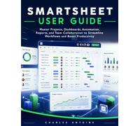 SMARTSHEET USER GUIDE: Master Projects, Dashboards, Automation, Reports, and Team Collaboration to Streamline Workflows and Boost Productivity