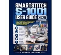 Smartstitch S-1001 User Guide 2026: A Step-By-Step Manual for Beginners & Seniors to Master Setup, Embroidery Design Editing, Troubleshooting, Maintenance & Professional Stitching Skills