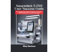 Smartstitch S-1501 User Success Guide: The Complete User Guide for Professional Embroidery with 15 Needles, Wi-Fi, and 3D Cap Support