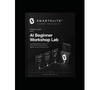 SmartSuite™ Beginner AI Lab: A Practical Workshop Guide for Better Prompts, Clearer Context, and Stronger AI Output (SmartSuite™ AI Marketing Lab)