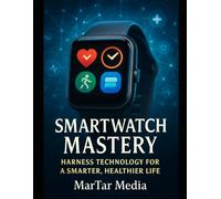 Smartwatch Mastery: Harness Technology for a Smarter, Healthier Life: The Complete Guide to Smartwatches: Technology, Health Tracking, Productivity & the Future of Wearable Devices