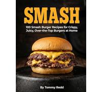 Smash: 100 Smash Burger Recipes for Crispy Juicy Over the Top Burgers at Home Easy Cast Iron Skillet Cookbook with Meal Plans, Sauces, and Sides for Weeknight Dinners, Game Day and Backyard Cookouts