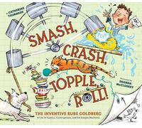 Smash, Crash, Topple, Roll! : The Inventive Rube Goldberg-A Life in Comics, Contraptions, and Six Simple Machines