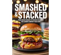 Smashed & Stacked: From Smash Burgers to Stacked Delights - The Ultimate Comfort Food Guide